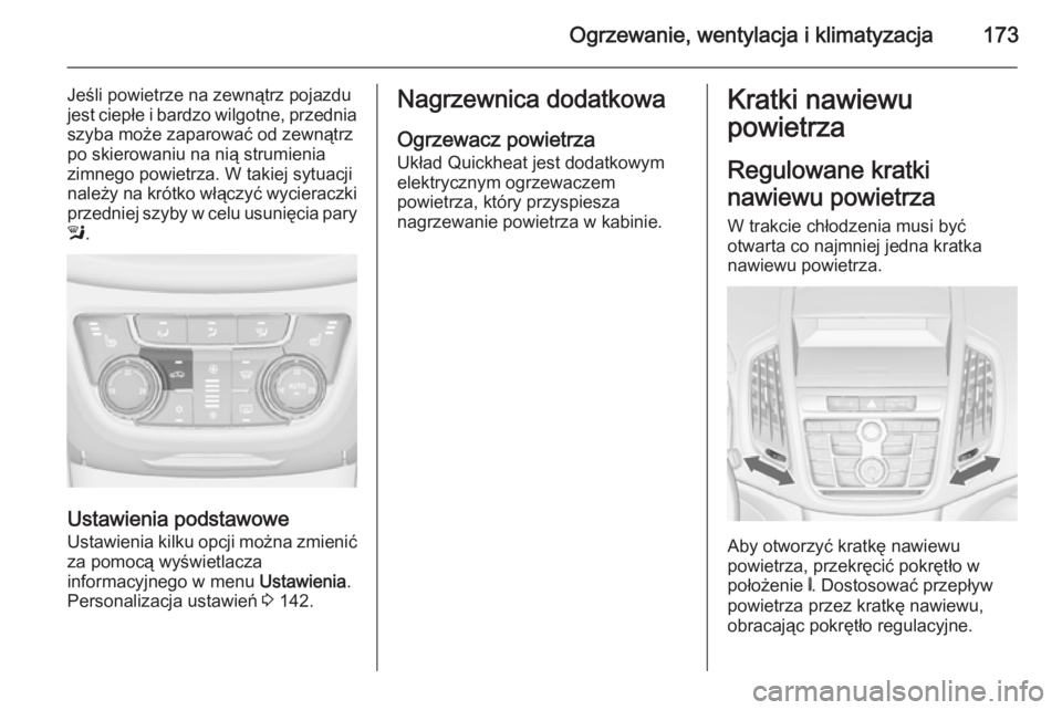OPEL ZAFIRA C 2014  Instrukcja obsługi (in Polish) Ogrzewanie, wentylacja i klimatyzacja173
Jeśli powietrze na zewnątrz pojazdu
jest ciepłe i bardzo wilgotne, przednia szyba może zaparować od zewnątrz
po skierowaniu na nią strumienia
zimnego po