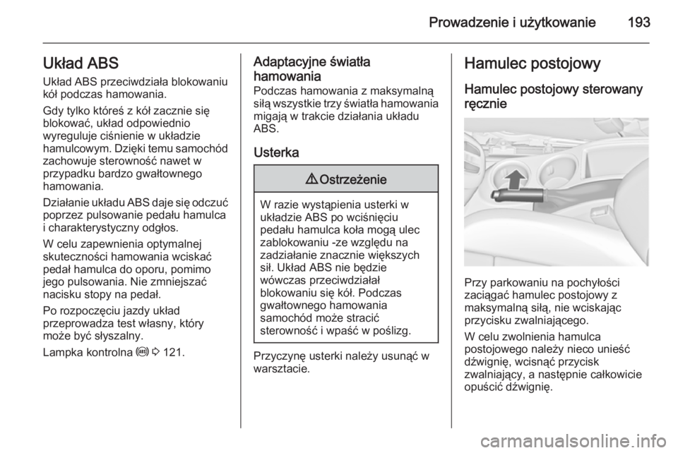 OPEL ZAFIRA C 2014 Instrukcja obsługi (in Polish) Prowadzenie i użytkowanie193Układ ABSUkład ABS przeciwdziała blokowaniu
kół podczas hamowania.
Gdy tylko któreś z kół zacznie się
blokować, układ odpowiednio
wyreguluje ciśnienie w ukła OPEL ZAFIRA C 2014 Instrukcja obsługi (in Polish) Prowadzenie i użytkowanie193Układ ABSUkład ABS przeciwdziała blokowaniu
kół podczas hamowania.
Gdy tylko któreś z kół zacznie się
blokować, układ odpowiednio
wyreguluje ciśnienie w ukła