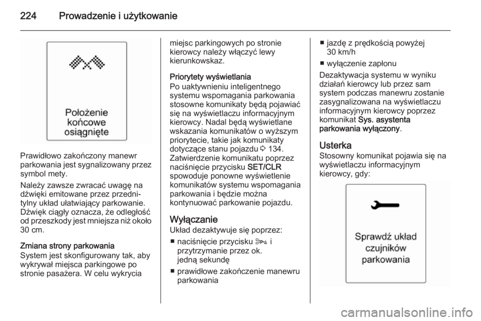 OPEL ZAFIRA C 2014  Instrukcja obsługi (in Polish) 224Prowadzenie i użytkowanie
Prawidłowo zakończony manewr
parkowania jest sygnalizowany przez symbol mety.
Należy zawsze zwracać uwagę na
dźwięki emitowane przez przedni-
tylny układ ułatwia