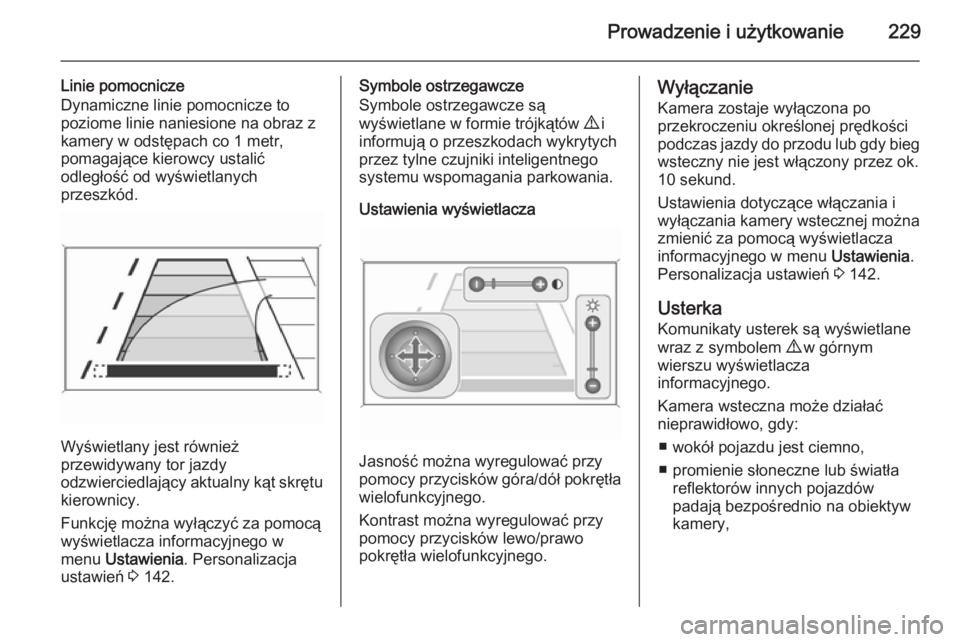 OPEL ZAFIRA C 2014  Instrukcja obsługi (in Polish) Prowadzenie i użytkowanie229
Linie pomocnicze
Dynamiczne linie pomocnicze to
poziome linie naniesione na obraz z
kamery w odstępach co 1 metr,
pomagające kierowcy ustalić
odległość od wyświetl