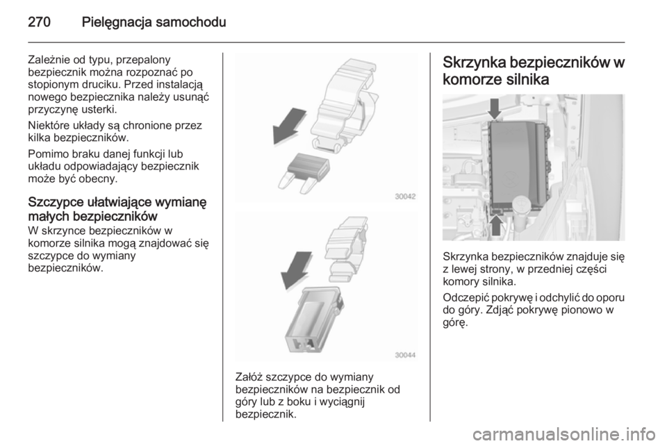 OPEL ZAFIRA C 2014  Instrukcja obsługi (in Polish) 270Pielęgnacja samochodu
Zależnie od typu, przepalony
bezpiecznik można rozpoznać po
stopionym druciku. Przed instalacją
nowego bezpiecznika należy usunąć przyczynę usterki.
Niektóre układy
