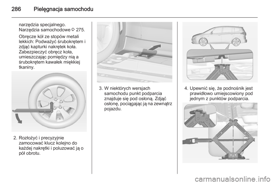 OPEL ZAFIRA C 2014  Instrukcja obsługi (in Polish) 286Pielęgnacja samochodu
narzędzia specjalnego.
Narzędzia samochodowe  3 275.
Obręcze kół ze stopów metali
lekkich: Podważyć śrubokrętem i
zdjąć kapturki nakrętek koła.
Zabezpieczyć ob