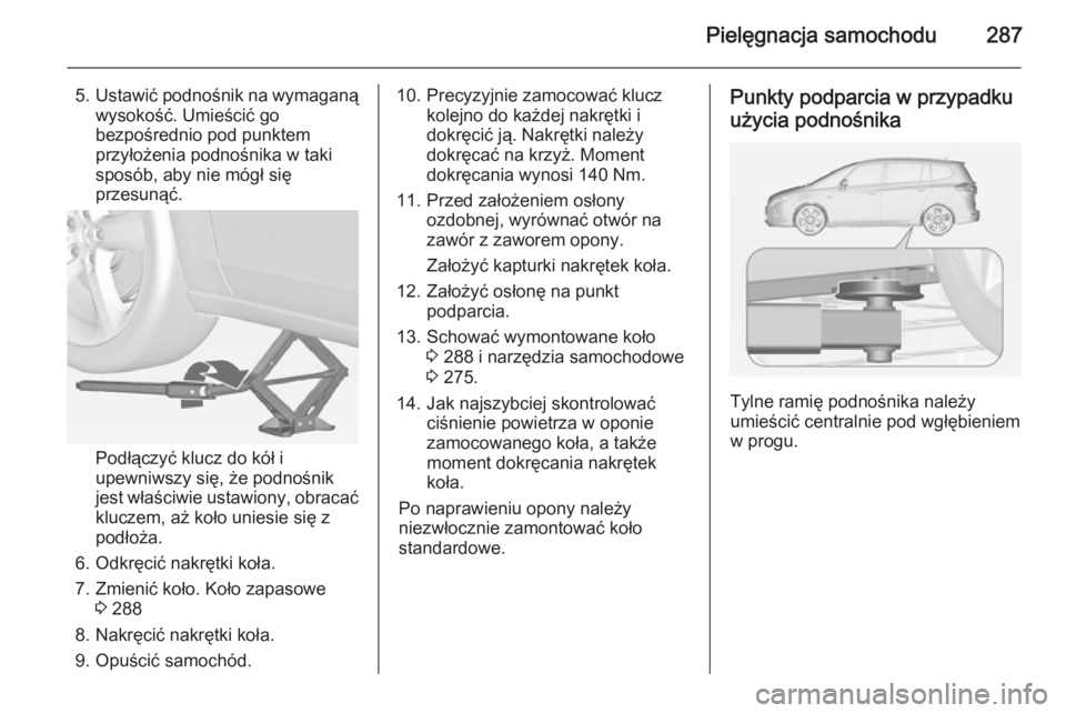 OPEL ZAFIRA C 2014 Instrukcja obsługi (in Polish) Pielęgnacja samochodu287
5.Ustawić podnośnik na wymaganą
wysokość. Umieścić go
bezpośrednio pod punktem
przyłożenia podnośnika w taki
sposób, aby nie mógł się
przesunąć.
Podłączyć OPEL ZAFIRA C 2014 Instrukcja obsługi (in Polish) Pielęgnacja samochodu287
5.Ustawić podnośnik na wymaganą
wysokość. Umieścić go
bezpośrednio pod punktem
przyłożenia podnośnika w taki
sposób, aby nie mógł się
przesunąć.
Podłączyć
