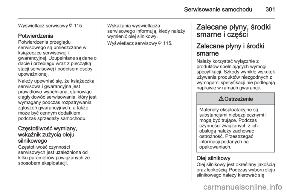 OPEL ZAFIRA C 2014 Instrukcja obsługi (in Polish) Serwisowanie samochodu301
Wyświetlacz serwisowy 3 115.
Potwierdzenia Potwierdzenia przeglądu
serwisowego są umieszczane w
książeczce serwisowej i
gwarancyjnej. Uzupełniane są dane o
dacie i prz OPEL ZAFIRA C 2014 Instrukcja obsługi (in Polish) Serwisowanie samochodu301
Wyświetlacz serwisowy 3 115.
Potwierdzenia Potwierdzenia przeglądu
serwisowego są umieszczane w
książeczce serwisowej i
gwarancyjnej. Uzupełniane są dane o
dacie i prz