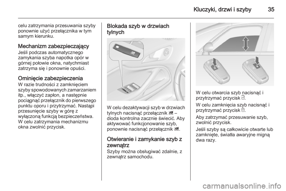 OPEL ZAFIRA C 2014  Instrukcja obsługi (in Polish) Kluczyki, drzwi i szyby35
celu zatrzymania przesuwania szyby
ponownie użyć przełącznika w tym
samym kierunku.
Mechanizm zabezpieczający
Jeśli podczas automatycznego
zamykania szyba napotka opór