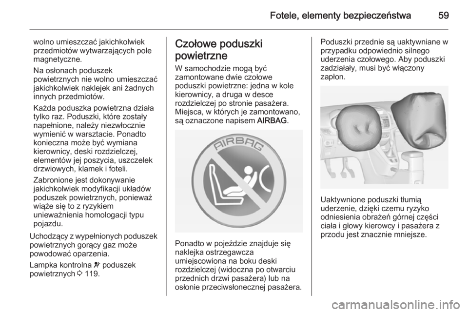 OPEL ZAFIRA C 2014  Instrukcja obsługi (in Polish) Fotele, elementy bezpieczeństwa59
wolno umieszczać jakichkolwiek
przedmiotów wytwarzających pole
magnetyczne.
Na osłonach poduszek
powietrznych nie wolno umieszczać jakichkolwiek naklejek ani ż