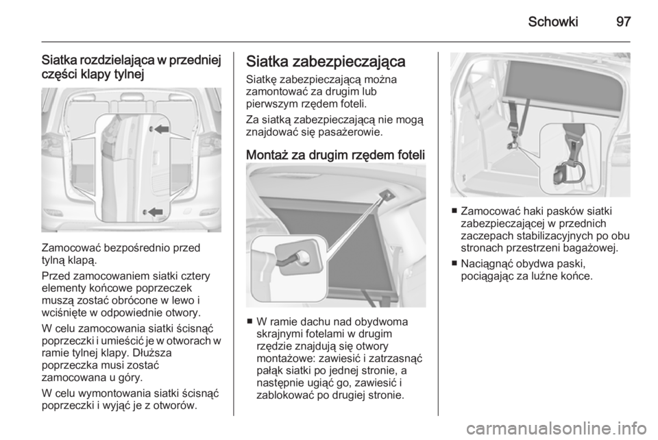 OPEL ZAFIRA C 2014  Instrukcja obsługi (in Polish) Schowki97
Siatka rozdzielająca w przedniejczęści klapy tylnej
Zamocować bezpośrednio przed
tylną klapą.
Przed zamocowaniem siatki cztery elementy końcowe poprzeczek
muszą zostać obrócone w 