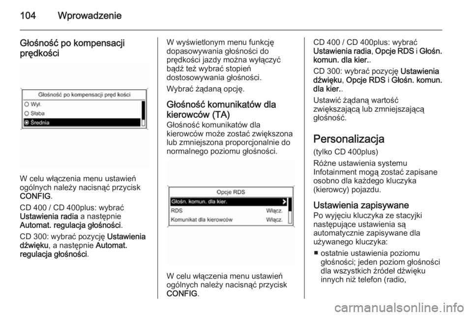 OPEL ZAFIRA C 2014.5  Instrukcja obsługi systemu audio-nawigacyjnego (in Polish) 104Wprowadzenie
Głośność po kompensacji
prędkości
W celu włączenia menu ustawień
ogólnych należy nacisnąć przycisk
CONFIG .
CD 400 / CD 400plus: wybrać
Ustawienia radia  a następnie
Aut