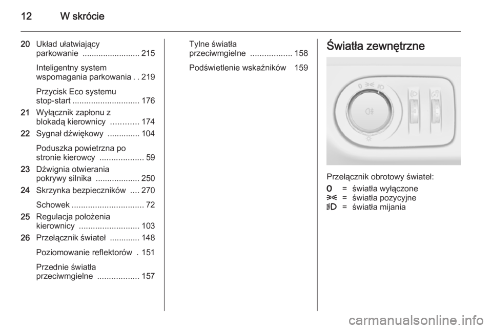 OPEL ZAFIRA C 2014.5  Instrukcja obsługi (in Polish) 12W skrócie
20Układ ułatwiający
parkowanie  ......................... 215
Inteligentny system
wspomagania parkowania ..219
Przycisk Eco systemu
stop-start ............................. 176
21 Wył