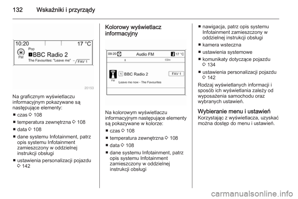 OPEL ZAFIRA C 2014.5  Instrukcja obsługi (in Polish) 132Wskaźniki i przyrządy
Na graficznym wyświetlaczu
informacyjnym pokazywane są
następujące elementy:
■ czas  3 108
■ temperatura zewnętrzna  3 108
■ data  3 108
■ dane systemu Infotain