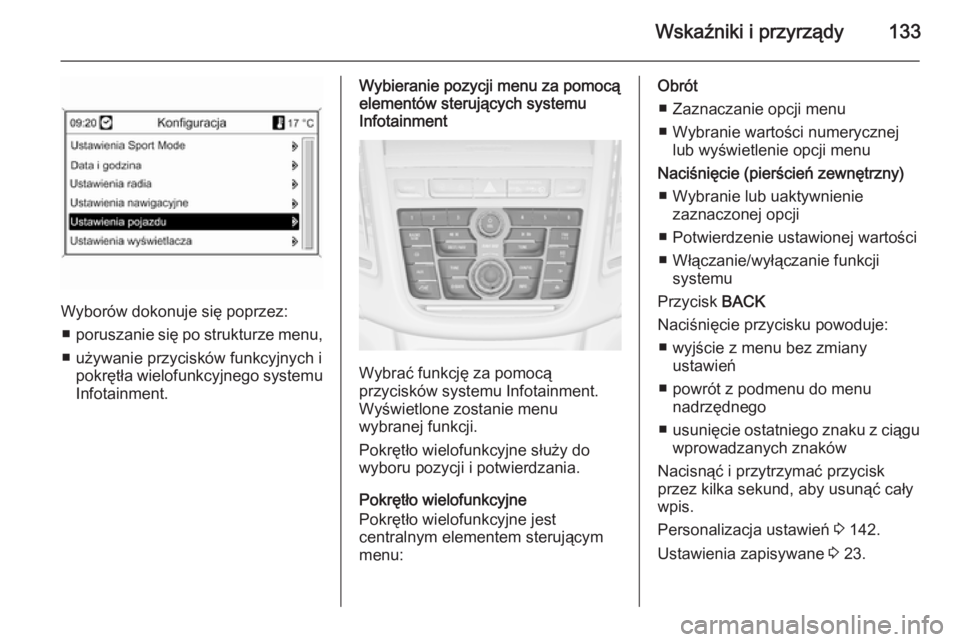 OPEL ZAFIRA C 2014.5  Instrukcja obsługi (in Polish) Wskaźniki i przyrządy133
Wyborów dokonuje się poprzez:■ poruszanie się po strukturze menu,
■ używanie przycisków funkcyjnych i pokrętła wielofunkcyjnego systemu
Infotainment.
Wybieranie p