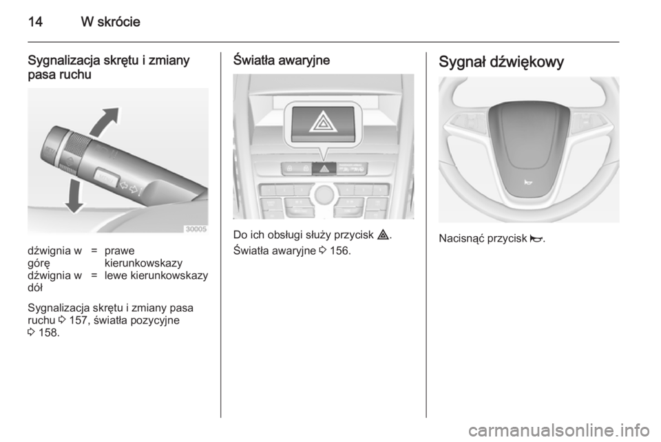 OPEL ZAFIRA C 2014.5  Instrukcja obsługi (in Polish) 14W skrócie
Sygnalizacja skrętu i zmianypasa ruchudźwignia w
górę=prawe
kierunkowskazydźwignia w
dół=lewe kierunkowskazy
Sygnalizacja skrętu i zmiany pasa
ruchu  3 157, światła pozycyjne
3 