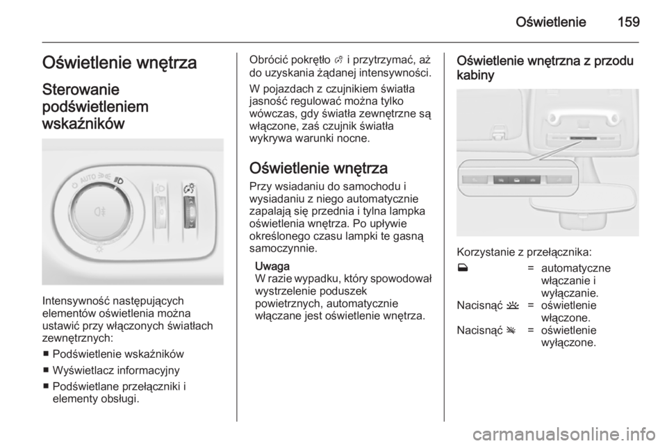 OPEL ZAFIRA C 2014.5  Instrukcja obsługi (in Polish) Oświetlenie159Oświetlenie wnętrza
Sterowanie
podświetleniem
wskaźników
Intensywność następujących
elementów oświetlenia można
ustawić przy włączonych światłach zewnętrznych:
■ Pod
