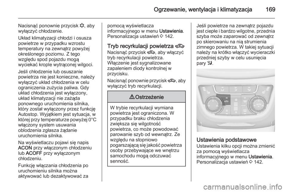 OPEL ZAFIRA C 2014.5  Instrukcja obsługi (in Polish) Ogrzewanie, wentylacja i klimatyzacja169
Nacisnąć ponownie przycisk n, aby
wyłączyć chłodzenie.
Układ klimatyzacji chłodzi i osusza
powietrze w przypadku wzrostu
temperatury na zewnątrz powy