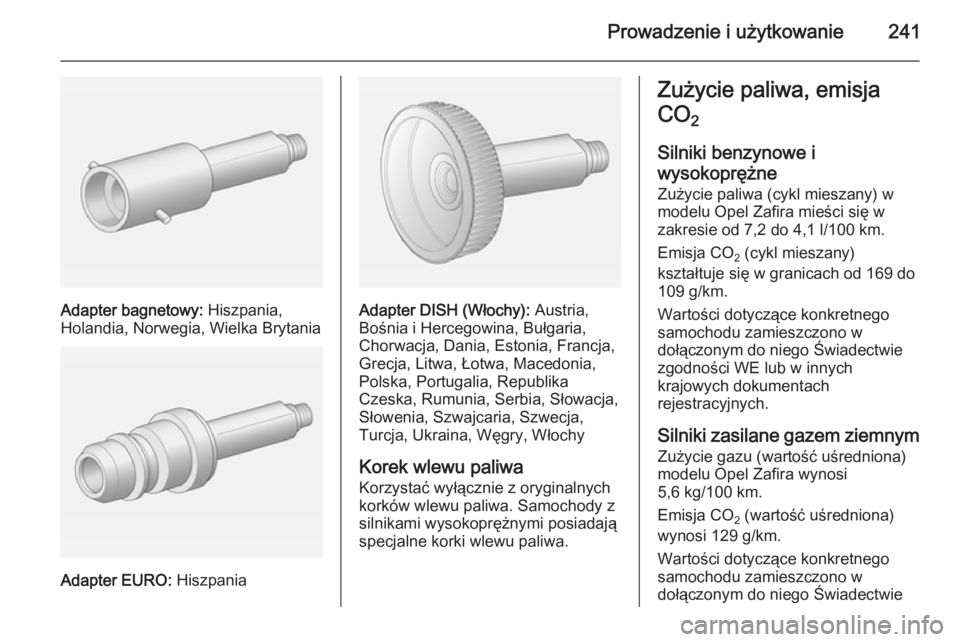 OPEL ZAFIRA C 2014.5 Instrukcja obsługi (in Polish) Prowadzenie i użytkowanie241
Adapter bagnetowy: Hiszpania,
Holandia, Norwegia, Wielka Brytania
Adapter EURO: Hiszpania
Adapter DISH (Włochy): Austria,
Bośnia i Hercegowina, Bułgaria,
Chorwacja, OPEL ZAFIRA C 2014.5 Instrukcja obsługi (in Polish) Prowadzenie i użytkowanie241
Adapter bagnetowy: Hiszpania,
Holandia, Norwegia, Wielka Brytania
Adapter EURO: Hiszpania
Adapter DISH (Włochy): Austria,
Bośnia i Hercegowina, Bułgaria,
Chorwacja,