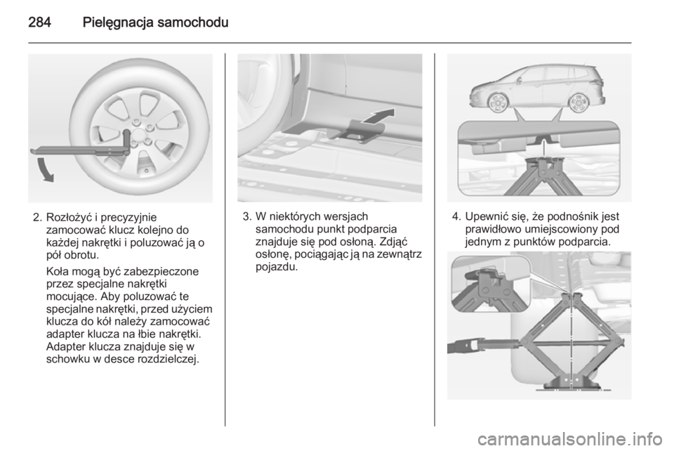 OPEL ZAFIRA C 2014.5  Instrukcja obsługi (in Polish) 284Pielęgnacja samochodu
2. Rozłożyć i precyzyjniezamocować klucz kolejno do
każdej nakrętki i poluzować ją o
pół obrotu.
Koła mogą być zabezpieczone
przez specjalne nakrętki
mocujące.
