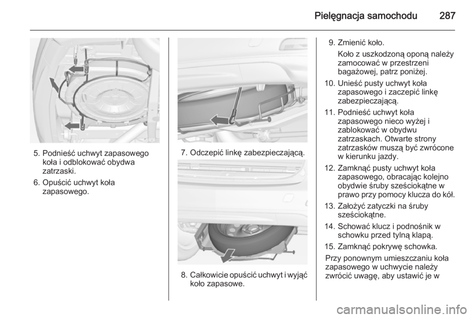 OPEL ZAFIRA C 2014.5  Instrukcja obsługi (in Polish) Pielęgnacja samochodu287
5. Podnieść uchwyt zapasowegokoła i odblokować obydwa
zatrzaski.
6. Opuścić uchwyt koła zapasowego.7. Odczepić linkę zabezpieczającą.
8.Całkowicie opuścić uchwy