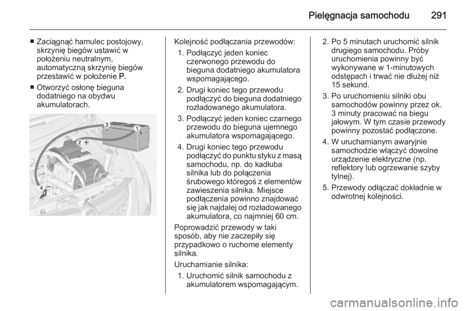 OPEL ZAFIRA C 2014.5 Instrukcja obsługi (in Polish) Pielęgnacja samochodu291
■ Zaciągnąć hamulec postojowy,skrzynię biegów ustawić w
położeniu neutralnym,
automatyczną skrzynię biegów
przestawić w położenie P.
■ Otworzyć osłonę b OPEL ZAFIRA C 2014.5 Instrukcja obsługi (in Polish) Pielęgnacja samochodu291
■ Zaciągnąć hamulec postojowy,skrzynię biegów ustawić w
położeniu neutralnym,
automatyczną skrzynię biegów
przestawić w położenie P.
■ Otworzyć osłonę b