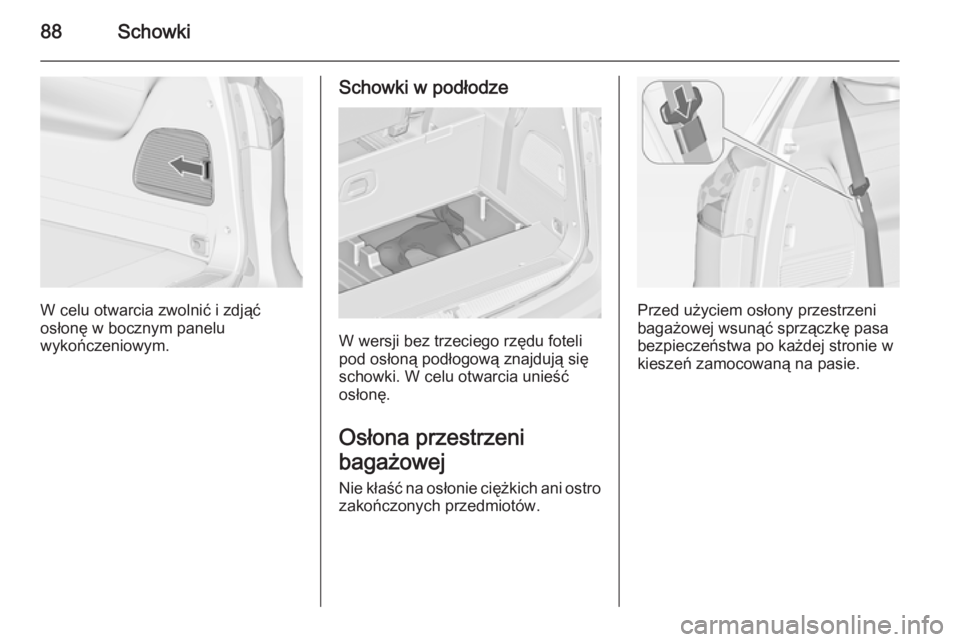 OPEL ZAFIRA C 2014.5  Instrukcja obsługi (in Polish) 88Schowki
W celu otwarcia zwolnić i zdjąć
osłonę w bocznym panelu
wykończeniowym.
Schowki w podłodze
W wersji bez trzeciego rzędu foteli
pod osłoną podłogową znajdują się schowki. W celu