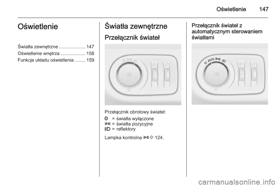 OPEL ZAFIRA C 2015  Instrukcja obsługi (in Polish) Oświetlenie147OświetlenieŚwiatła zewnętrzne....................147
Oświetlenie wnętrza ................... 158
Funkcje układu oświetlenia ........159Światła zewnętrzne
Przełącznik świat
