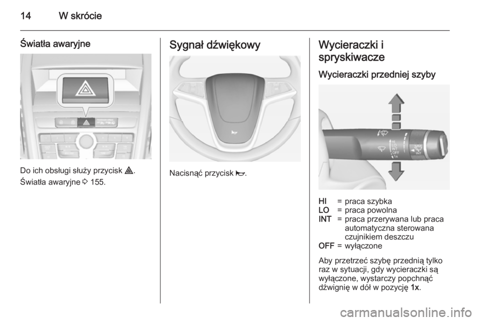 OPEL ZAFIRA C 2015  Instrukcja obsługi (in Polish) 14W skrócie
Światła awaryjne
Do ich obsługi służy przycisk ¨.
Światła awaryjne  3 155.
Sygnał dźwiękowy
Nacisnąć przycisk  j.
Wycieraczki i
spryskiwacze
Wycieraczki przedniej szybyHI=pra