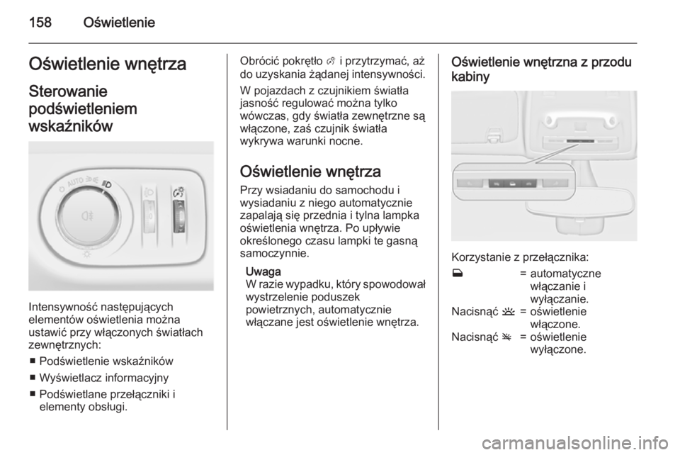 OPEL ZAFIRA C 2015  Instrukcja obsługi (in Polish) 158OświetlenieOświetlenie wnętrzaSterowanie
podświetleniem
wskaźników
Intensywność następujących
elementów oświetlenia można
ustawić przy włączonych światłach zewnętrznych:
■ Pod