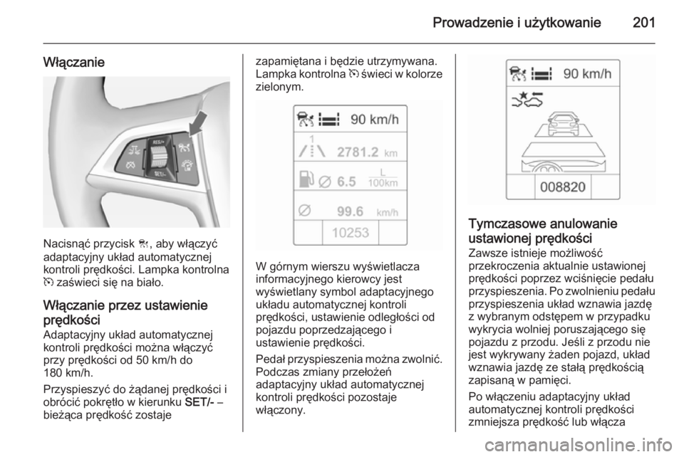 OPEL ZAFIRA C 2015 Instrukcja obsługi (in Polish) Prowadzenie i użytkowanie201
Włączanie
Nacisnąć przycisk C, aby włączyć
adaptacyjny układ automatycznej kontroli prędkości. Lampka kontrolna
m zaświeci się na biało.
Włączanie przez u OPEL ZAFIRA C 2015 Instrukcja obsługi (in Polish) Prowadzenie i użytkowanie201
Włączanie
Nacisnąć przycisk C, aby włączyć
adaptacyjny układ automatycznej kontroli prędkości. Lampka kontrolna
m zaświeci się na biało.
Włączanie przez u
