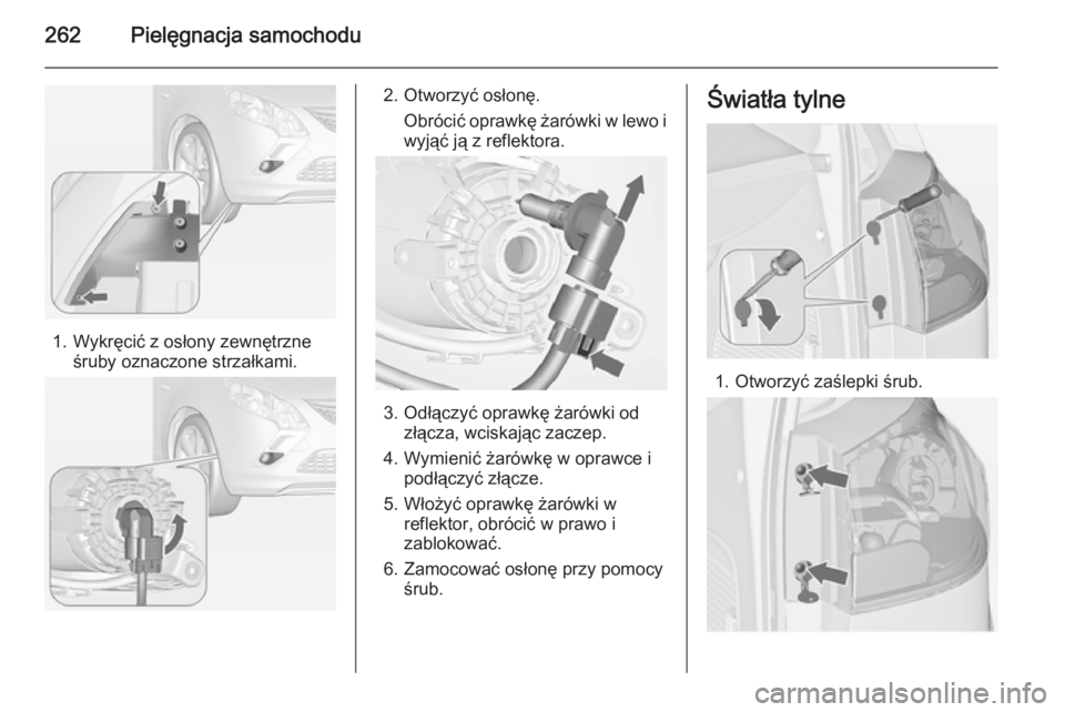 OPEL ZAFIRA C 2015  Instrukcja obsługi (in Polish) 262Pielęgnacja samochodu
1. Wykręcić z osłony zewnętrzneśruby oznaczone strzałkami.
2. Otworzyć osłonę.
Obrócić oprawkę żarówki w lewo iwyjąć ją z reflektora.
3. Odłączyć oprawkę