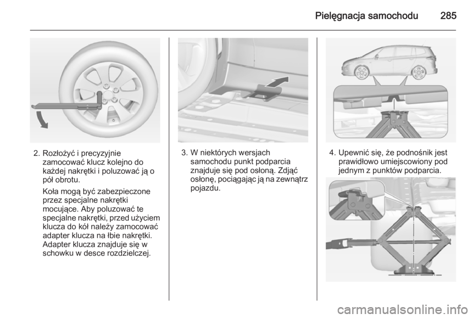 OPEL ZAFIRA C 2015  Instrukcja obsługi (in Polish) Pielęgnacja samochodu285
2. Rozłożyć i precyzyjniezamocować klucz kolejno do
każdej nakrętki i poluzować ją o
pół obrotu.
Koła mogą być zabezpieczone
przez specjalne nakrętki
mocujące.