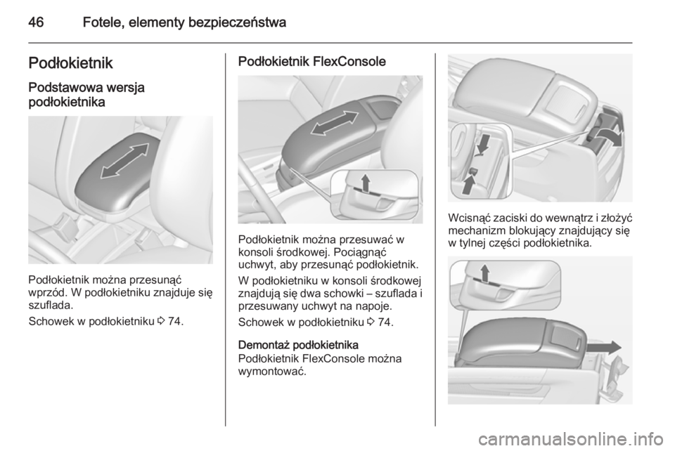 OPEL ZAFIRA C 2015  Instrukcja obsługi (in Polish) 46Fotele, elementy bezpieczeństwaPodłokietnik
Podstawowa wersja
podłokietnika
Podłokietnik można przesunąć
wprzód. W podłokietniku znajduje się szuflada.
Schowek w podłokietniku  3 74.
Pod