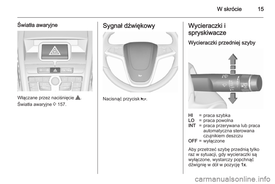 OPEL ZAFIRA C 2015.5  Instrukcja obsługi (in Polish) W skrócie15
Światła awaryjne
Włączane przez naciśnięcie ¨.
Światła awaryjne  3 157.
Sygnał dźwiękowy
Nacisnąć przycisk  j.
Wycieraczki i
spryskiwacze
Wycieraczki przedniej szybyHI=praca