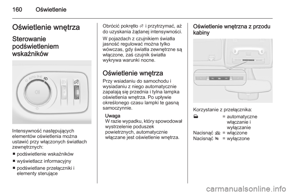 OPEL ZAFIRA C 2015.5  Instrukcja obsługi (in Polish) 160OświetlenieOświetlenie wnętrzaSterowanie
podświetleniem
wskaźników
Intensywność następujących
elementów oświetlenia można
ustawić przy włączonych światłach zewnętrznych:
■ pod