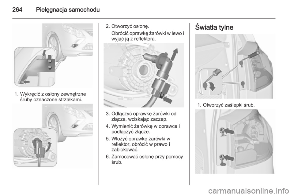 OPEL ZAFIRA C 2015.5  Instrukcja obsługi (in Polish) 264Pielęgnacja samochodu
1. Wykręcić z osłony zewnętrzneśruby oznaczone strzałkami.
2. Otworzyć osłonę.
Obrócić oprawkę żarówki w lewo iwyjąć ją z reflektora.
3. Odłączyć oprawkę