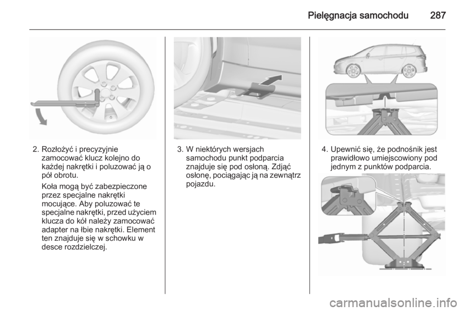 OPEL ZAFIRA C 2015.5  Instrukcja obsługi (in Polish) Pielęgnacja samochodu287
2. Rozłożyć i precyzyjniezamocować klucz kolejno do
każdej nakrętki i poluzować ją o
pół obrotu.
Koła mogą być zabezpieczone
przez specjalne nakrętki
mocujące.