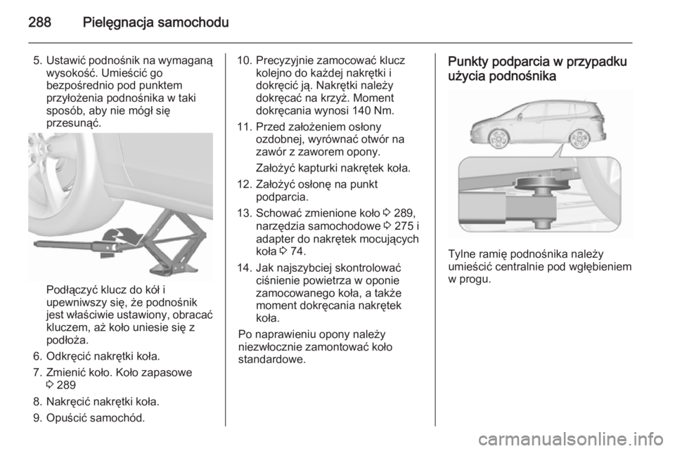 OPEL ZAFIRA C 2015.5  Instrukcja obsługi (in Polish) 288Pielęgnacja samochodu
5.Ustawić podnośnik na wymaganą
wysokość. Umieścić go
bezpośrednio pod punktem
przyłożenia podnośnika w taki
sposób, aby nie mógł się
przesunąć.
Podłączyć