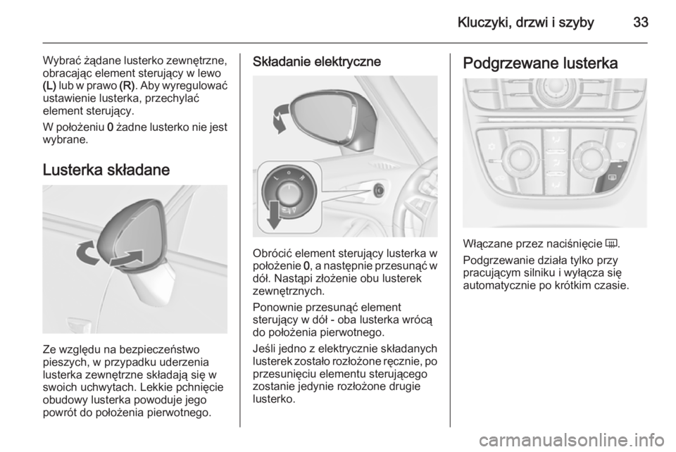 OPEL ZAFIRA C 2015.5  Instrukcja obsługi (in Polish) Kluczyki, drzwi i szyby33
Wybrać żądane lusterko zewnętrzne,obracając element sterujący w lewo
(L)  lub w prawo  (R). Aby wyregulować
ustawienie lusterka, przechylać
element sterujący.
W poł