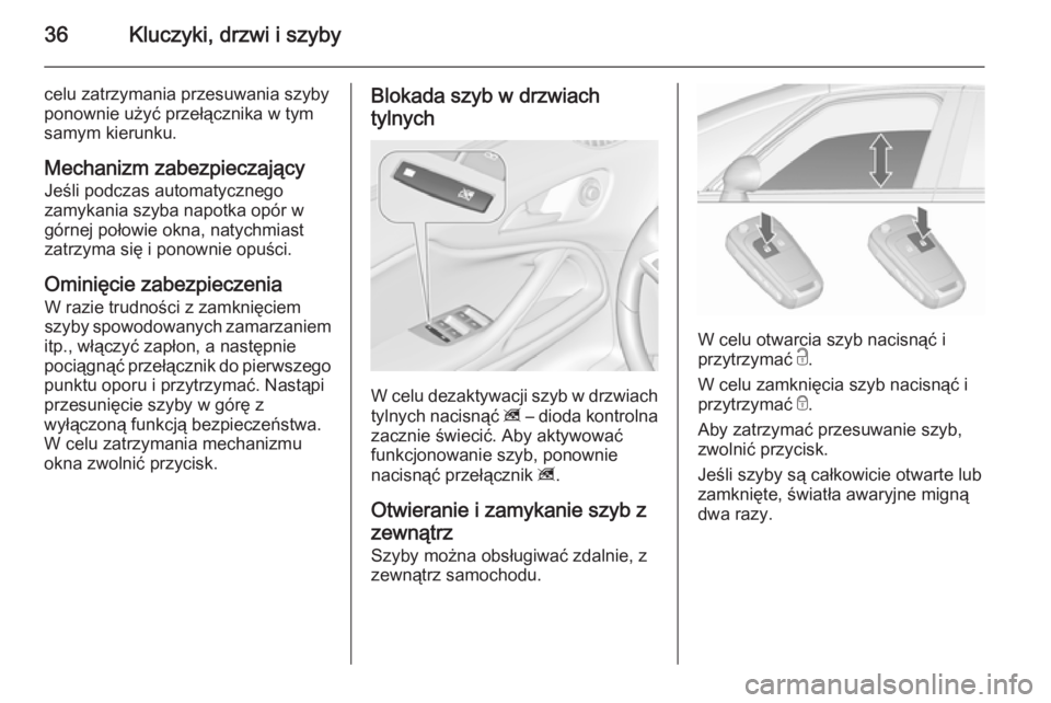 OPEL ZAFIRA C 2015.5  Instrukcja obsługi (in Polish) 36Kluczyki, drzwi i szyby
celu zatrzymania przesuwania szyby
ponownie użyć przełącznika w tym
samym kierunku.
Mechanizm zabezpieczający
Jeśli podczas automatycznego
zamykania szyba napotka opór