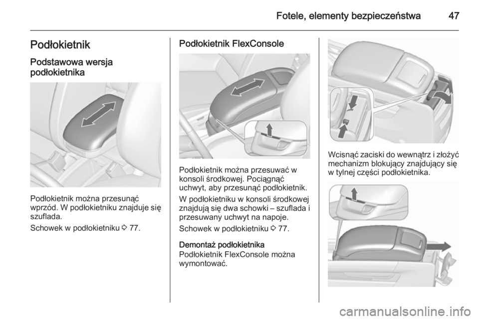 OPEL ZAFIRA C 2015.5  Instrukcja obsługi (in Polish) Fotele, elementy bezpieczeństwa47Podłokietnik
Podstawowa wersja
podłokietnika
Podłokietnik można przesunąć
wprzód. W podłokietniku znajduje się szuflada.
Schowek w podłokietniku  3 77.
Pod