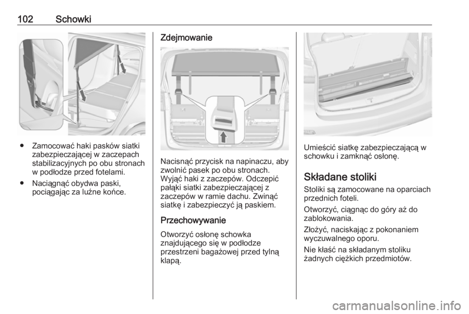 OPEL ZAFIRA C 2016  Instrukcja obsługi (in Polish) 102Schowki
● Zamocować haki pasków siatkizabezpieczającej w zaczepach
stabilizacyjnych po obu stronach
w podłodze przed fotelami.
● Naciągnąć obydwa paski, pociągając za luźne końce.
Zd