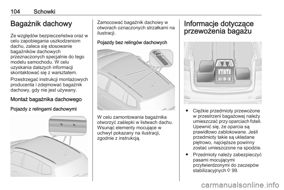 OPEL ZAFIRA C 2016  Instrukcja obsługi (in Polish) 104SchowkiBagażnik dachowy
Ze względów bezpieczeństwa oraz w
celu zapobiegania uszkodzeniom
dachu, zaleca się stosowanie
bagażników dachowych
przeznaczonych specjalnie do tego
modelu samochodu.