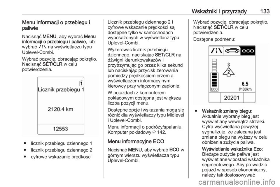 OPEL ZAFIRA C 2016  Instrukcja obsługi (in Polish) Wskaźniki i przyrządy133Menu informacji o przebiegu i
paliwie
Nacisnąć  MENU, aby wybrać  Menu
informacji o przebiegu i paliwie , lub
wybrać  W na wyświetlaczu typu
Uplevel-Combi.
Wybrać pozyc
