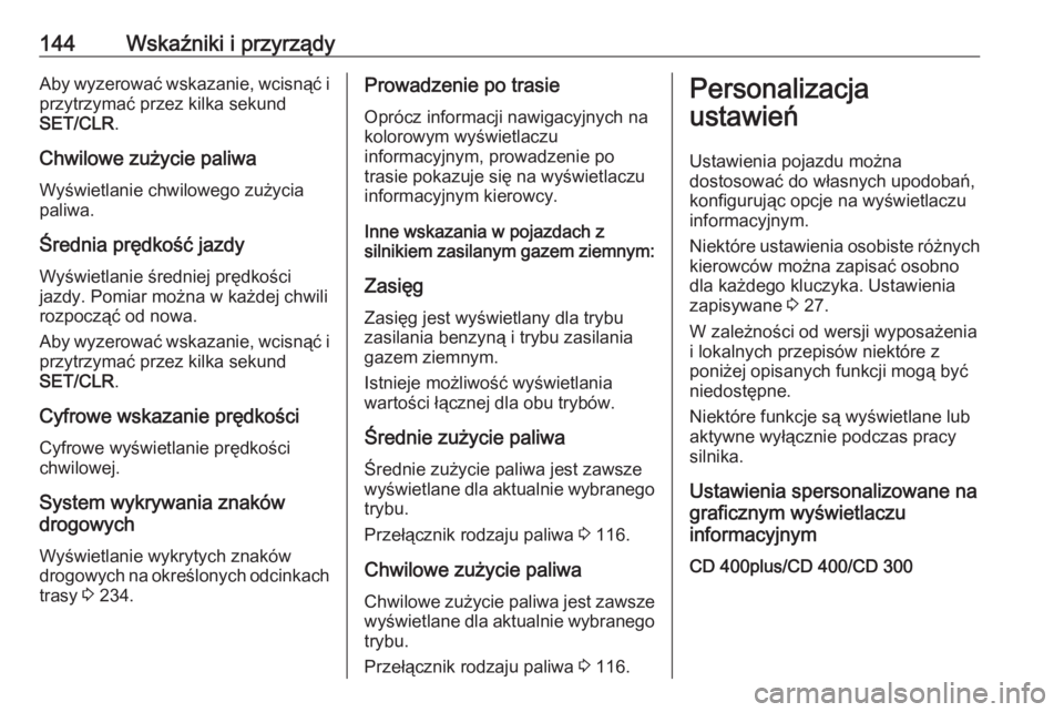 OPEL ZAFIRA C 2016  Instrukcja obsługi (in Polish) 144Wskaźniki i przyrządyAby wyzerować wskazanie, wcisnąć iprzytrzymać przez kilka sekund
SET/CLR .
Chwilowe zużycie paliwa Wyświetlanie chwilowego zużycia
paliwa.
Średnia prędkość jazdy
W