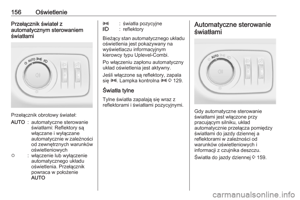 OPEL ZAFIRA C 2016  Instrukcja obsługi (in Polish) 156OświetleniePrzełącznik świateł z
automatycznym sterowaniem
światłami
Przełącznik obrotowy świateł:
AUTO:automatyczne sterowanie
światłami: Reflektory są
włączane i wyłączane
autom