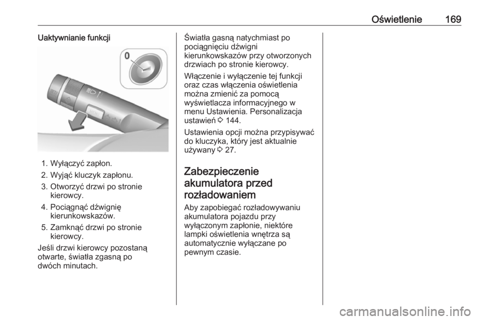 OPEL ZAFIRA C 2016  Instrukcja obsługi (in Polish) Oświetlenie169Uaktywnianie funkcji
1. Wyłączyć zapłon.
2. Wyjąć kluczyk zapłonu.
3. Otworzyć drzwi po stronie kierowcy.
4. Pociągnąć dźwignię kierunkowskazów.
5. Zamknąć drzwi po stro