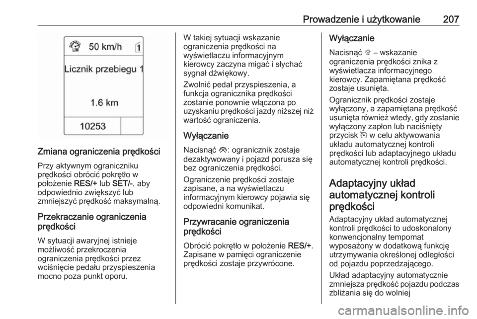 OPEL ZAFIRA C 2016  Instrukcja obsługi (in Polish) Prowadzenie i użytkowanie207
Zmiana ograniczenia prędkości
Przy aktywnym ograniczniku
prędkości obrócić pokrętło w
położenie  RES/+ lub SET/- , aby
odpowiednio zwiększyć lub
zmniejszyć p