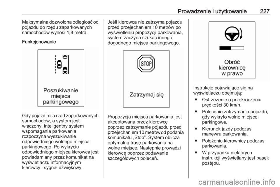 OPEL ZAFIRA C 2016  Instrukcja obsługi (in Polish) Prowadzenie i użytkowanie227Maksymalna dozwolona odległość od
pojazdu do rzędu zaparkowanych
samochodów wynosi 1,8 metra.
Funkcjonowanie
Gdy pojazd mija rząd zaparkowanych
samochodów, a system