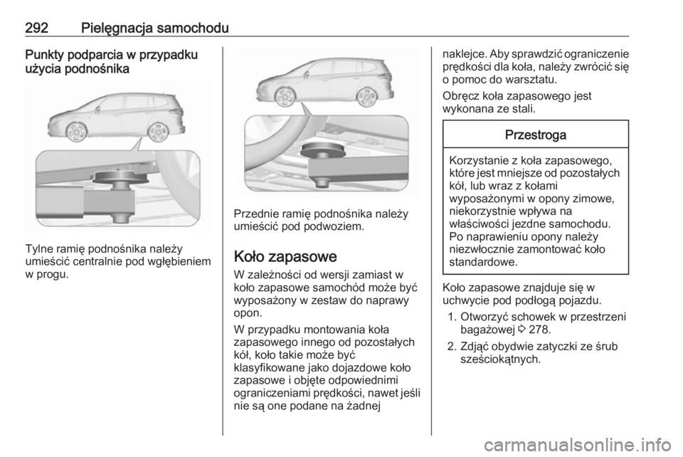 OPEL ZAFIRA C 2016  Instrukcja obsługi (in Polish) 292Pielęgnacja samochoduPunkty podparcia w przypadku
użycia podnośnika
Tylne ramię podnośnika należy
umieścić centralnie pod wgłębieniem
w progu.
Przednie ramię podnośnika należy
umieści