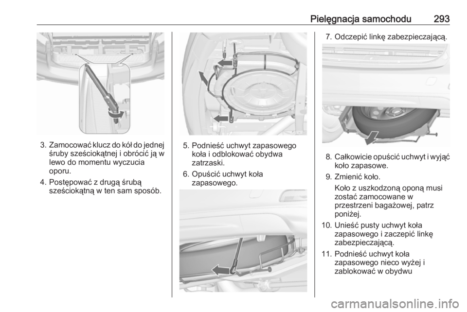 OPEL ZAFIRA C 2016  Instrukcja obsługi (in Polish) Pielęgnacja samochodu293
3.Zamocować klucz do kół do jednej
śruby sześciokątnej i obrócić ją w
lewo do momentu wyczucia
oporu.
4. Postępować z drugą śrubą sześciokątną w ten sam spos