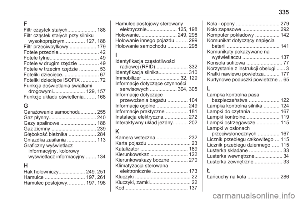 OPEL ZAFIRA C 2016  Instrukcja obsługi (in Polish) 335F
Filtr cząstek stałych ....................188
Filtr cząstek stałych przy silniku wysokoprężnym ..............127, 188
Filtr przeciwpyłkowy ................... 179
Fotele przednie .........