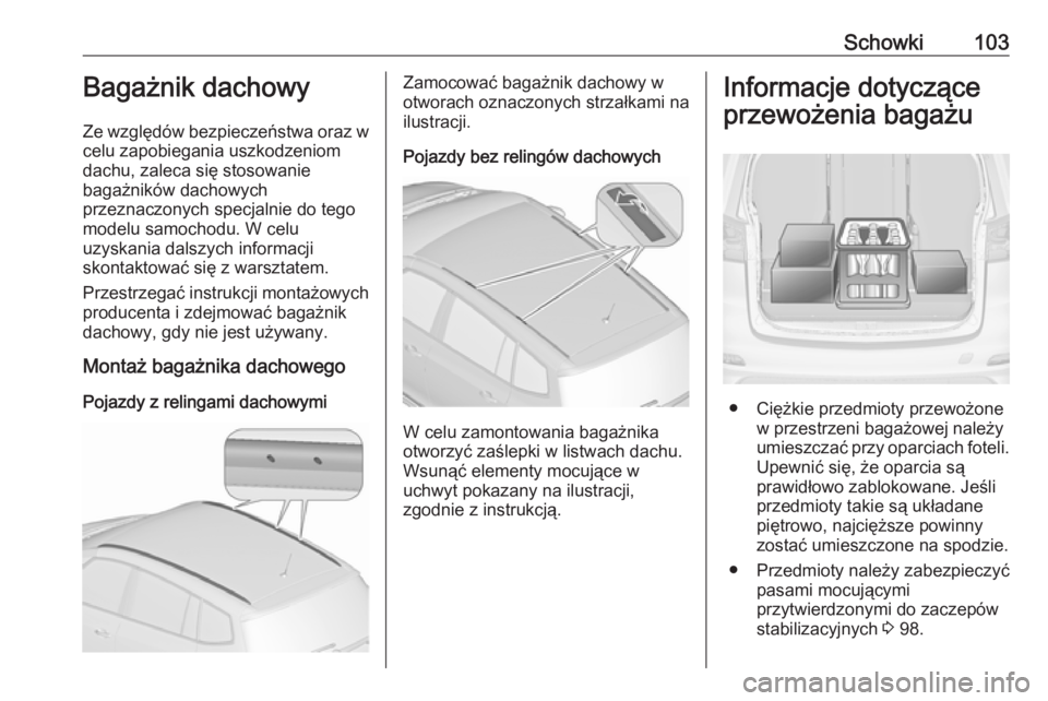 OPEL ZAFIRA C 2016.5  Instrukcja obsługi (in Polish) Schowki103Bagażnik dachowy
Ze względów bezpieczeństwa oraz w
celu zapobiegania uszkodzeniom
dachu, zaleca się stosowanie
bagażników dachowych
przeznaczonych specjalnie do tego
modelu samochodu.